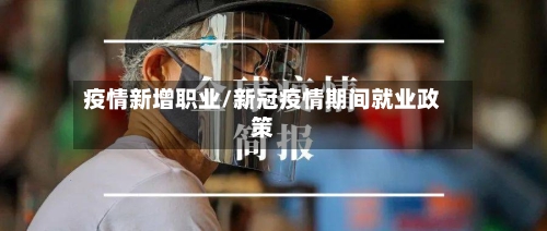 疫情新增职业/新冠疫情期间就业政策