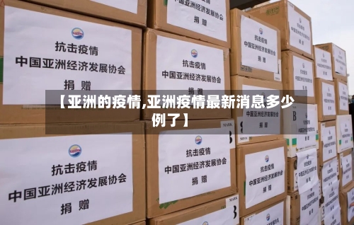 【亚洲的疫情,亚洲疫情最新消息多少例了】-第3张图片