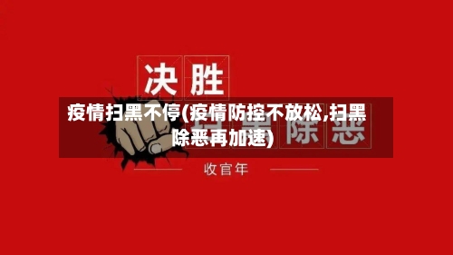 疫情扫黑不停(疫情防控不放松,扫黑除恶再加速)-第3张图片