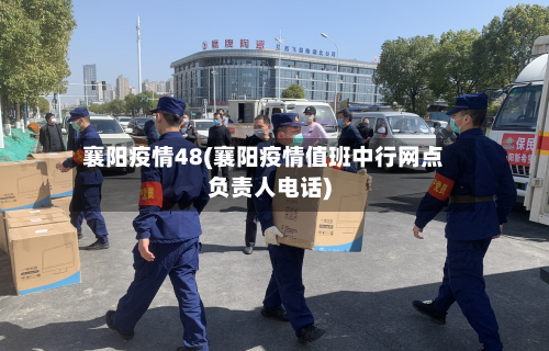 襄阳疫情48(襄阳疫情值班中行网点负责人电话)