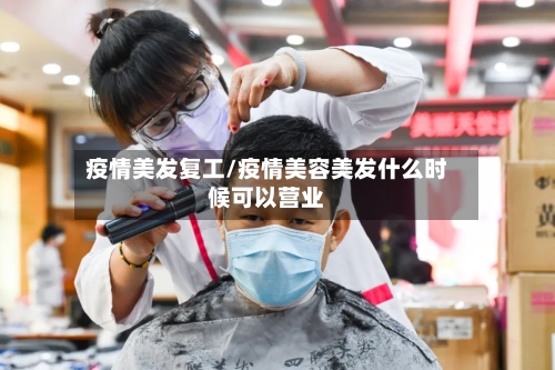 疫情美发复工/疫情美容美发什么时候可以营业