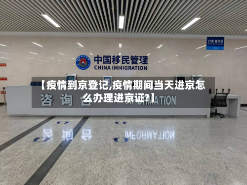 【疫情到京登记,疫情期间当天进京怎么办理进京证?】-第3张图片