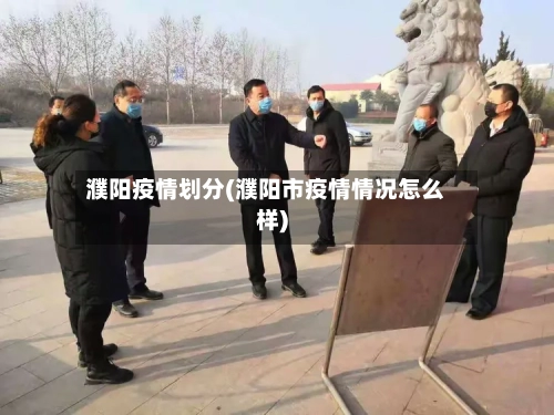 濮阳疫情划分(濮阳市疫情情况怎么样)