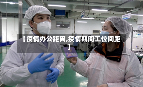 【疫情办公距离,疫情期间工位间距】-第2张图片