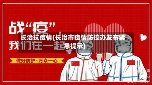 长治抗疫情(长治市疫情防控办发布紧急提示)