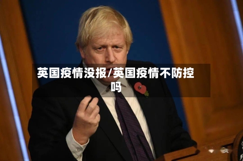 英国疫情没报/英国疫情不防控吗-第2张图片