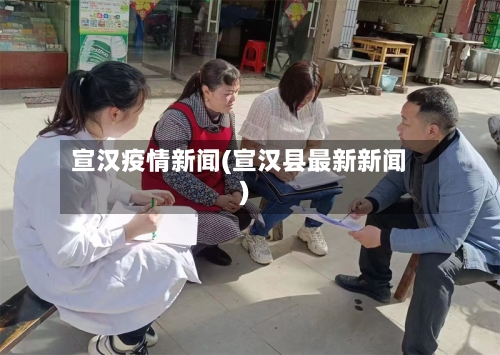 宣汉疫情新闻(宣汉县最新新闻)