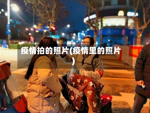 疫情拍的照片(疫情里的照片)-第2张图片