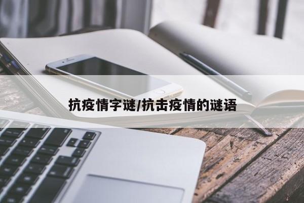 抗疫情字谜/抗击疫情的谜语